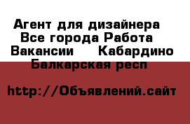 Агент для дизайнера - Все города Работа » Вакансии   . Кабардино-Балкарская респ.